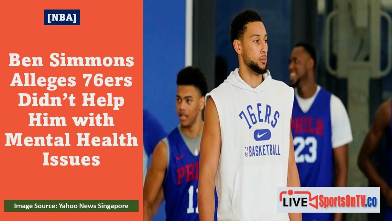 Ben Simmons Alleges 76ers Didn’t Help Him with Mental Health Issues Featured Image
