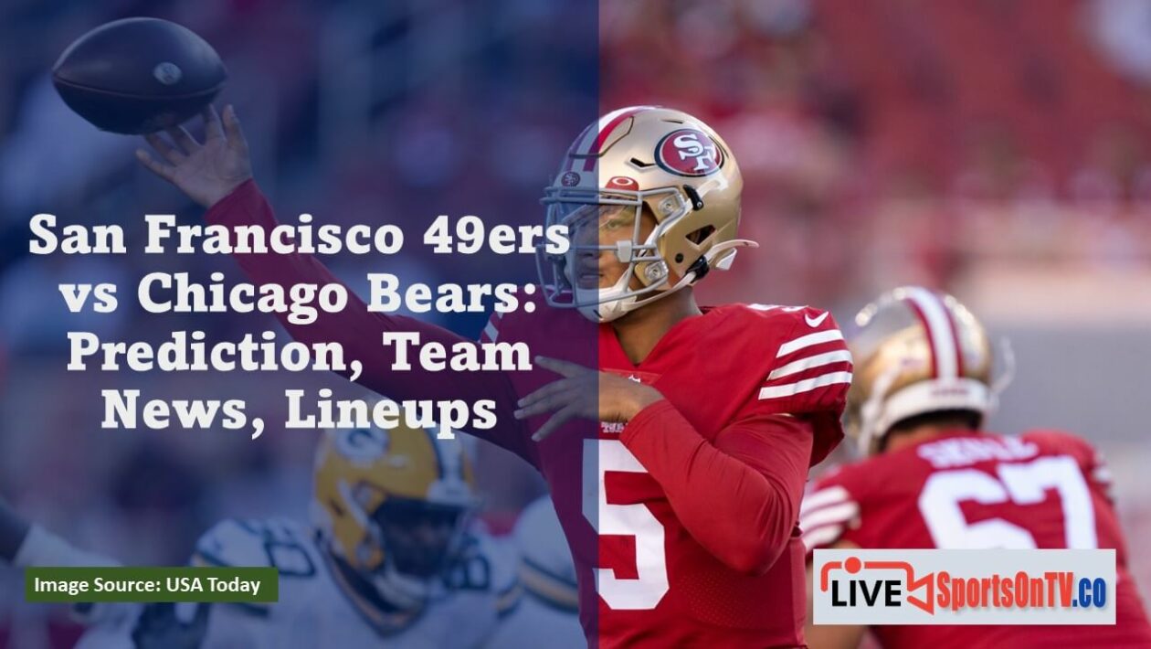 San Francisco 49ers vs Chicago Bears Prediction, Team News, Lineups Featured Image