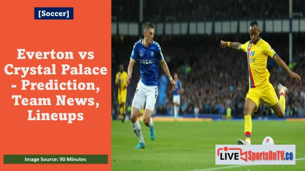 Everton vs Crystal Palace - Prediction, Team News, Lineups Featured Image