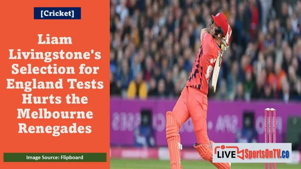 Liam Livingstone's England Selection Hurts Melbourne Renegades Featured Image