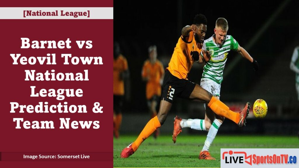 Barnet vs Yeovil Town National League Prediction & Team News Featured Image